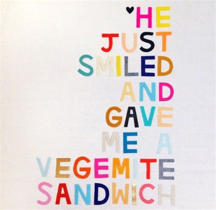 He just smiled and gave me a Vegemite sandwich.